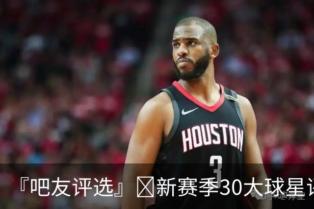 『吧友评选』🌟新赛季30大球星评选👑谁能压哨入选？