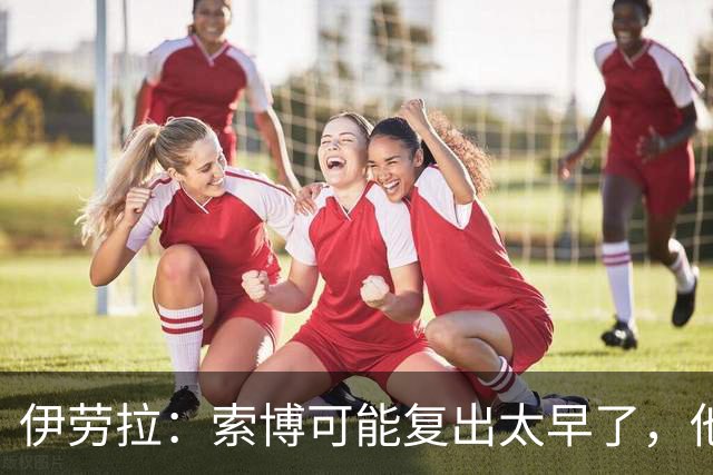 伊劳拉：索博可能复出太早了，他和弗林蓬可能会缺阵一段时间