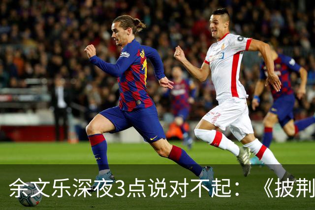 余文乐深夜3点说对不起：《披荆斩棘》表演，最后一句没唱完