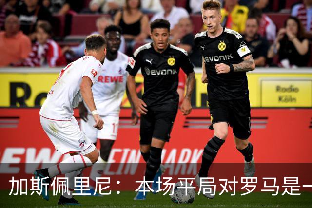 加斯佩里尼：本场平局对罗马是一针强心剂，巴列尔迪是很大的补强