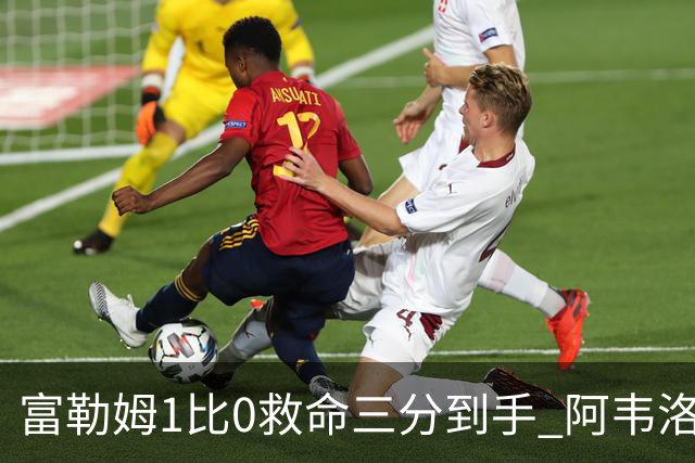 富勒姆1比0救命三分到手 阿韦洛亚这口气总算喘匀了