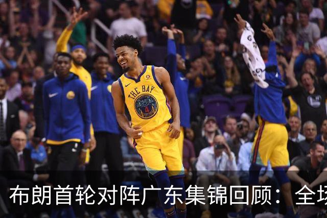 布朗首轮对阵广东集锦回顾：全场砍下20分4板10助2断