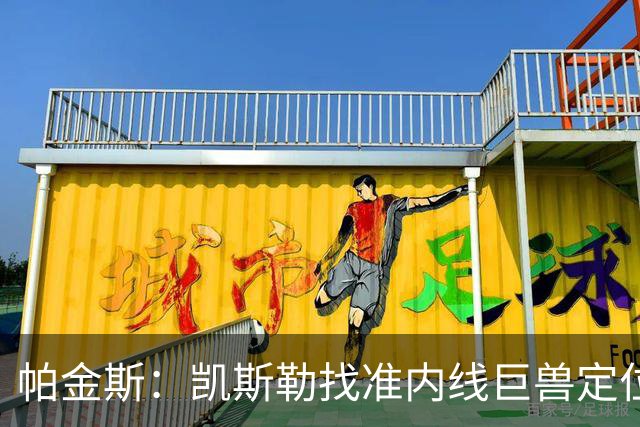 帕金斯：凯斯勒找准内线巨兽定位，他在内线简直打疯了