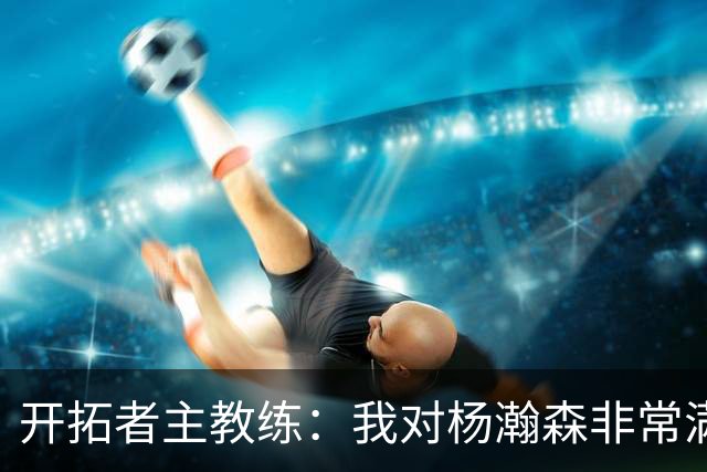 开拓者主教练：我对杨瀚森非常满意