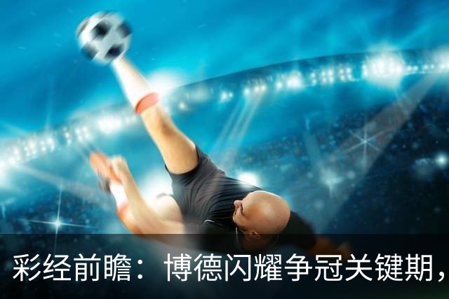 彩经前瞻：博德闪耀争冠关键期，主场强势有望压制瓦勒伦加