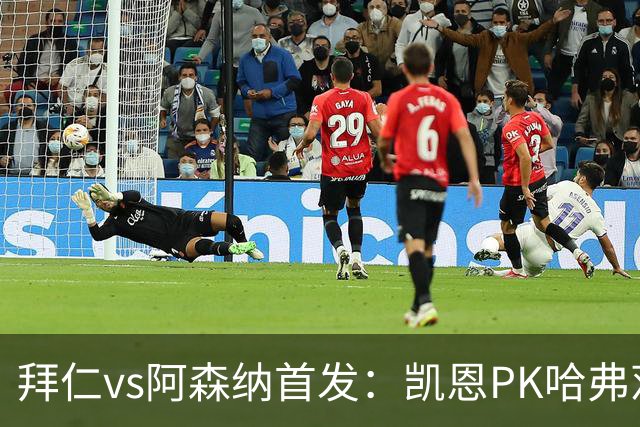 拜仁vs阿森纳首发：凯恩PK哈弗茨、萨卡；奥利塞停赛，基米希缺战