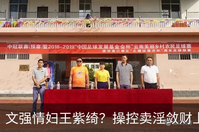 文强情妇王紫绮？操控卖淫敛财上亿，横行15年仅靠一万九保护费