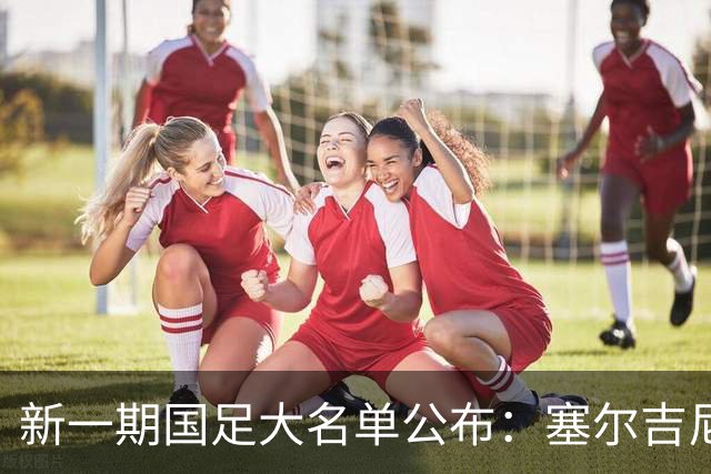 新一期国足大名单公布：塞尔吉尼奥领衔中场