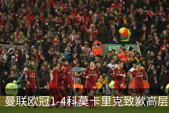 曼联欧冠1-4科莫卡里克致歉高层失控利物浦主场不胜