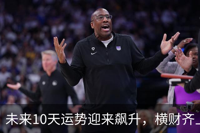 未来10天运势迎来飙升，横财齐上门，三大生肖赚钱一路大顺！