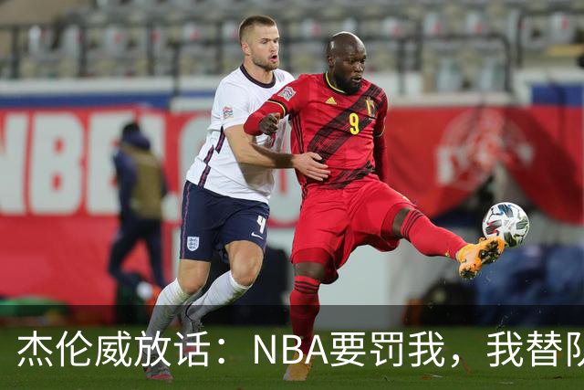 杰伦威放话：NBA要罚我，我替队友全缴了