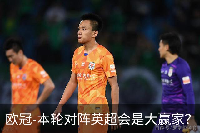 欧冠-本轮对阵英超会是大赢家？
