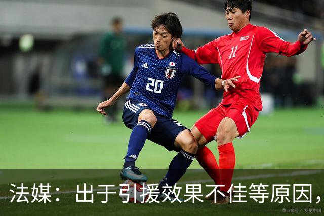 法媒：出于引援效果不佳等原因，皇马、巴萨对法国市场降温