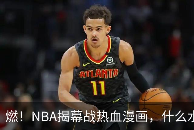燃！NBA揭幕战热血漫画，什么水平？