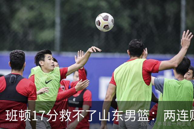 班顿17分救不了山东男篮：两连败背后，邱彪的战术账该算了