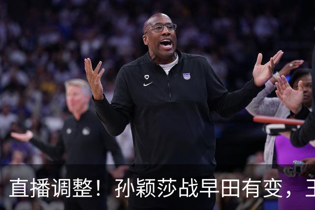 直播调整！孙颖莎战早田有变，王曼昱输球原因曝光，为何不叫暂停
