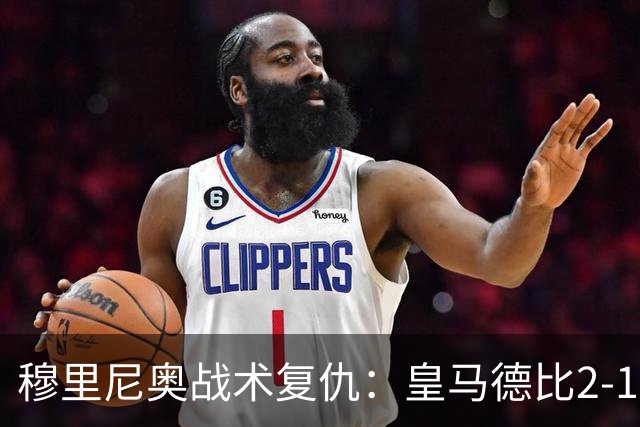 穆里尼奥战术复仇：皇马德比2-1逆转巴萨首败