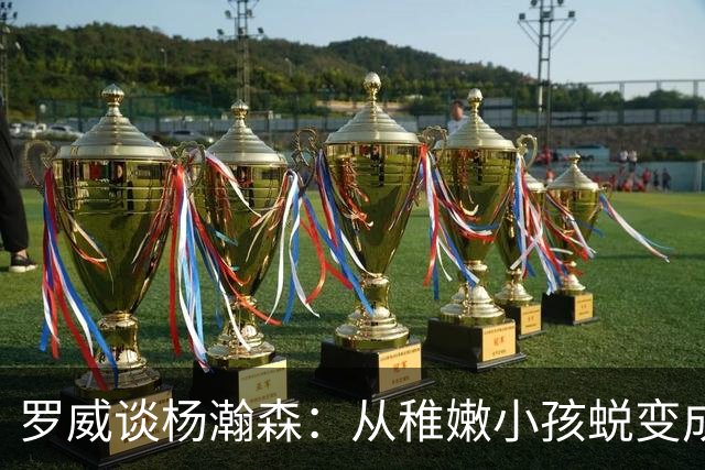 罗威谈杨瀚森：从稚嫩小孩蜕变成男人，防守有质变，敢喊才能立足