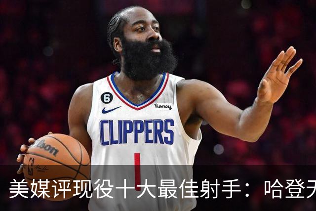 美媒评现役十大最佳射手：哈登无缘上榜，杜兰特第二