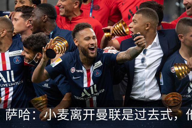 萨哈：小麦离开曼联是过去式，他去皇马和贝林搭档会很有看点