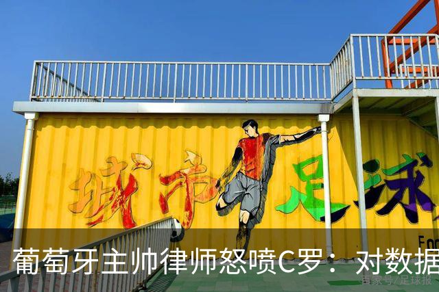 葡萄牙主帅律师怒喷C罗：对数据的执念和行为，正在毁掉球迷的美好记忆