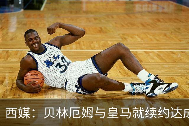 西媒：贝林厄姆与皇马就续约达成协议 新合同至2031年