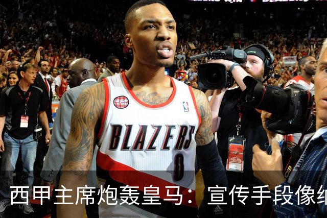 西甲主席炮轰皇马：宣传手段像纳粹 永远把自己当受害者