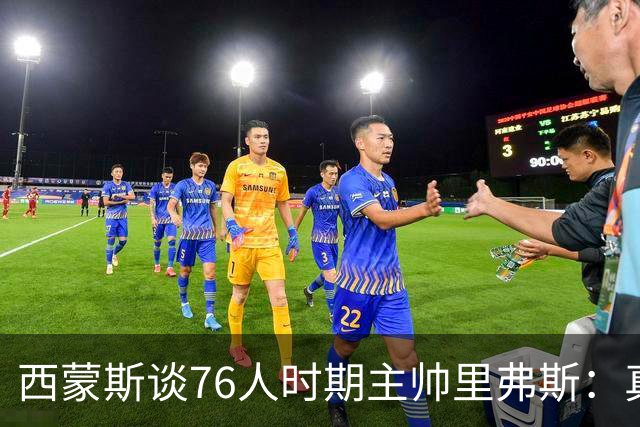 西蒙斯谈76人时期主帅里弗斯：真是一团糟 他把锅甩给了我