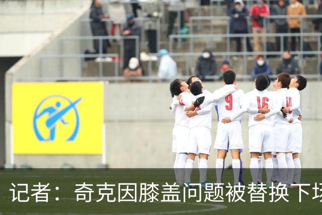 记者：奇克因膝盖问题被替换下场，不过只是轻微的碰撞伤