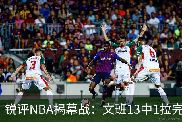锐评NBA揭幕战：文班13中1拉完了！詹姆斯76人首秀！乔治创纪录
