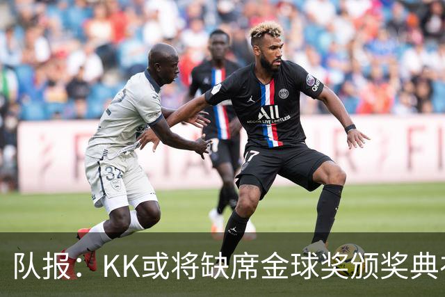 队报：KK或将缺席金球奖颁奖典礼？俱乐部对此不予置评