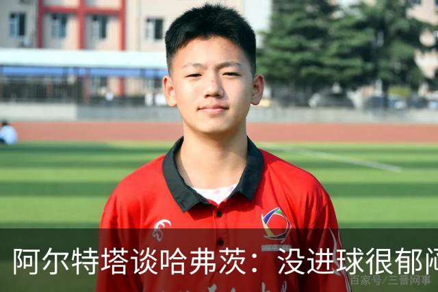 阿尔特塔谈哈弗茨：没进球很郁闷