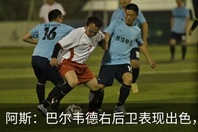 阿斯：巴尔韦德右后卫表现出色，国家德比位置待定