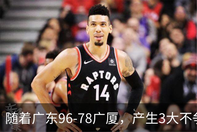 随着广东96-78广厦，产生3大不争事实，不是弗格，最大功臣是他！
