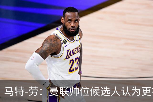 马特-劳：曼联帅位候选人认为更衣室失控，球员发言了过多言论