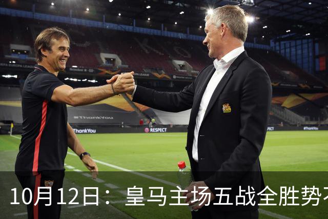 10月12日：皇马主场五战全胜势不可挡，伯纳乌成西甲最恐怖堡垒，谁能打破不败金身