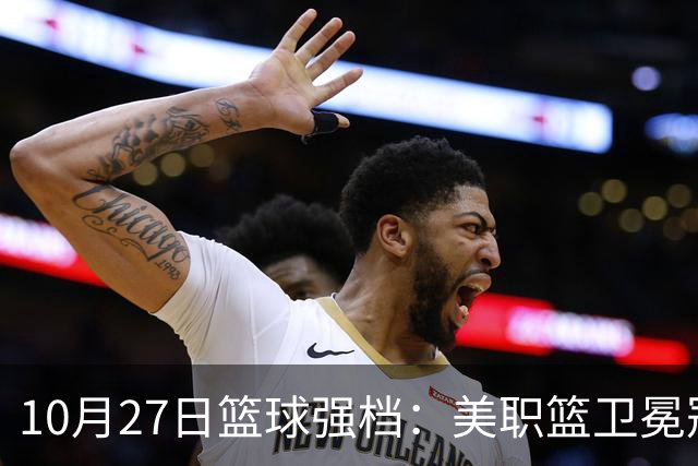 10月27日篮球强档：美职篮卫冕冠军状态不佳