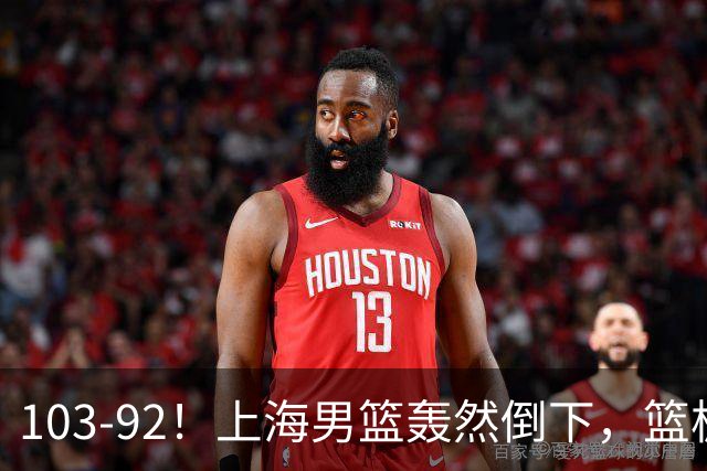 103-92！上海男篮轰然倒下，篮板差太多，进攻无头绪，投篮失常态