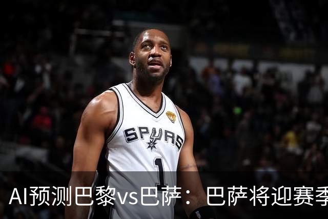 AI预测巴黎vs巴萨：巴萨将迎赛季首负？