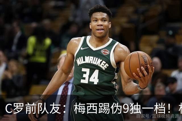 C罗前队友：梅西踢伪9独一档！根本无法被防守！