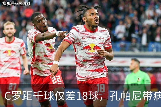 C罗距千球仅差18球，孔帕尼带病指挥与NBA边缘人互换