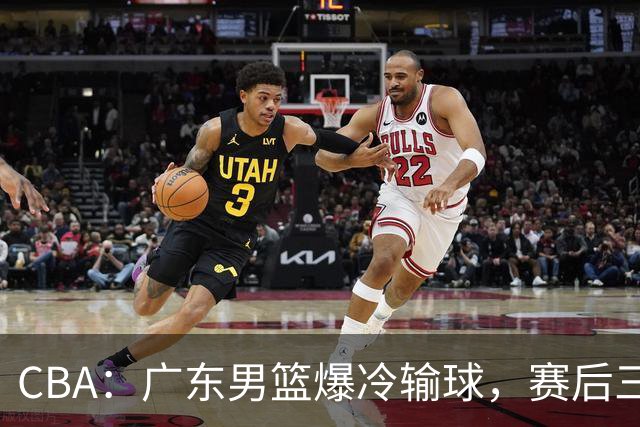 CBA：广东男篮爆冷输球，赛后三人被炮轰，顶薪国手让人失望