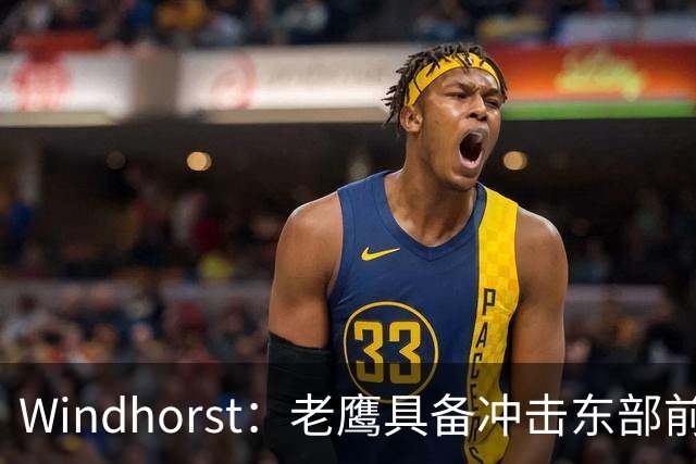 Windhorst：老鹰具备冲击东部前六的实力&有筹码 可追唐斯&浓眉